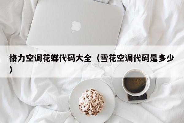 格力空调花蝶代码大全（雪花空调代码是多少）