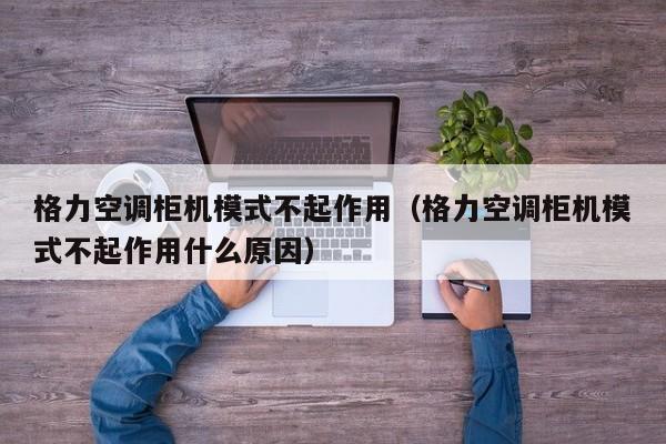 格力空调柜机模式不起作用（格力空调柜机模式不起作用什么原因）