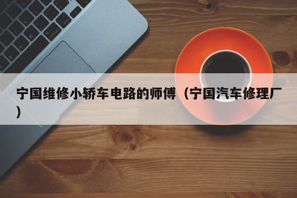 宁国维修小轿车电路的师傅（宁国汽车修理厂）