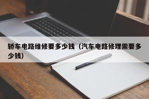 轿车电路维修要多少钱（汽车电路修理需要多少钱）