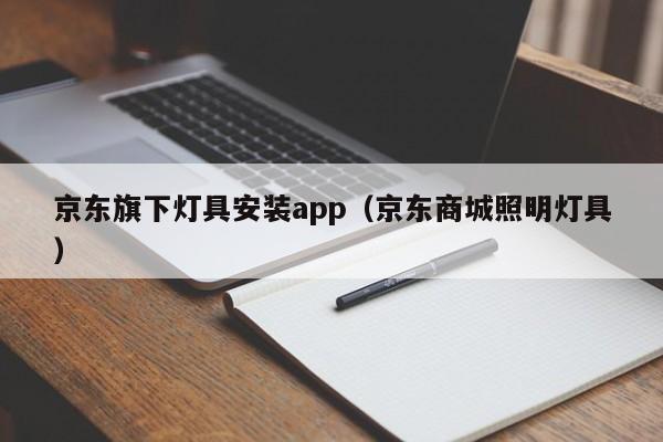 京东旗下灯具安装app（京东商城照明灯具）