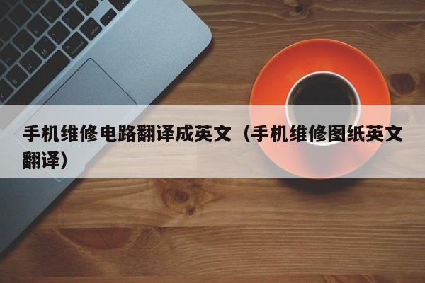 手机维修电路翻译成英文（手机维修图纸英文翻译）
