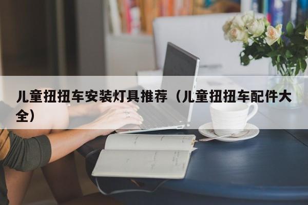 儿童扭扭车安装灯具推荐（儿童扭扭车配件大全）