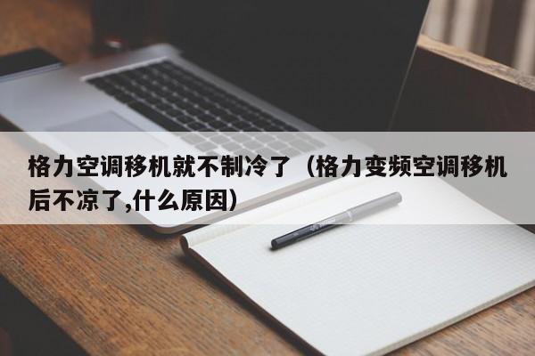 格力空调移机就不制冷了（格力变频空调移机后不凉了,什么原因）