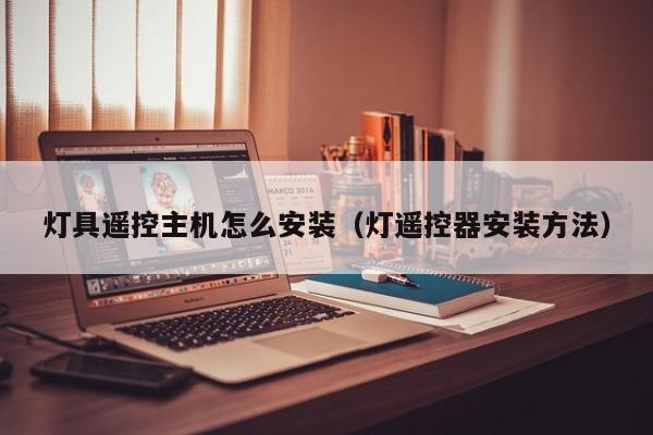 灯具遥控主机怎么安装（灯遥控器安装方法）