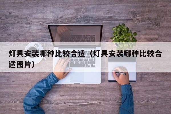 灯具安装哪种比较合适（灯具安装哪种比较合适图片）