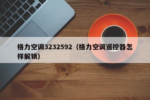 格力空调3232592（格力空调遥控器怎样解锁）