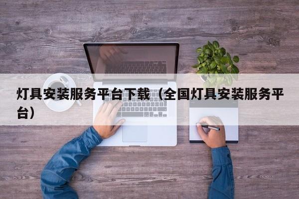 灯具安装服务平台下载（全国灯具安装服务平台）