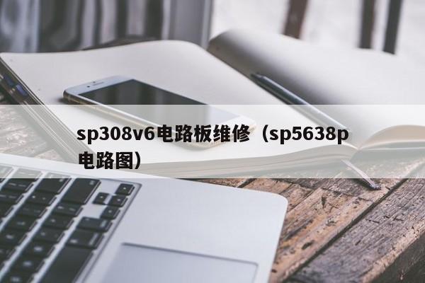 sp308v6电路板维修（sp5638p电路图）