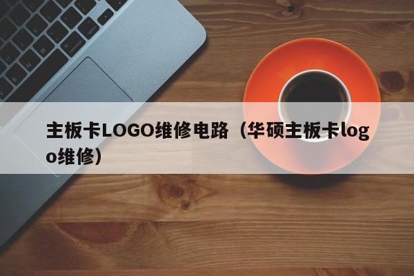 主板卡LOGO维修电路（华硕主板卡logo维修）