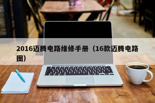 2016迈腾电路维修手册（16款迈腾电路图）