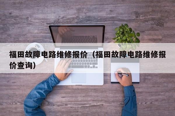 福田故障电路维修报价（福田故障电路维修报价查询）