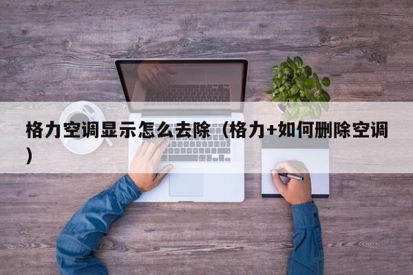 格力空调显示怎么去除（格力+如何删除空调）