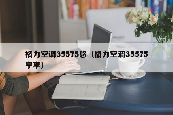 格力空调35575悠（格力空调35575宁享）