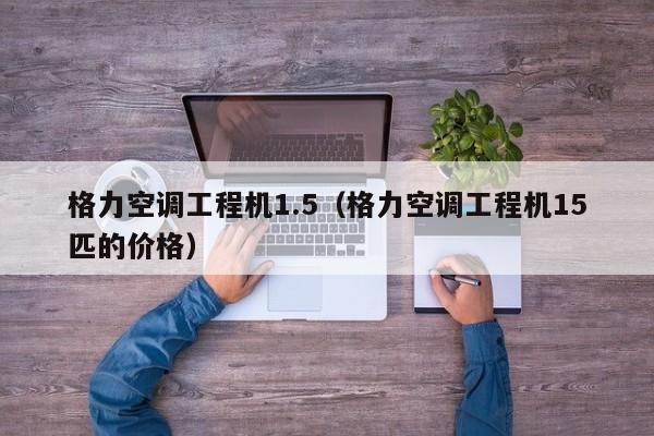 格力空调工程机1.5（格力空调工程机15匹的价格）
