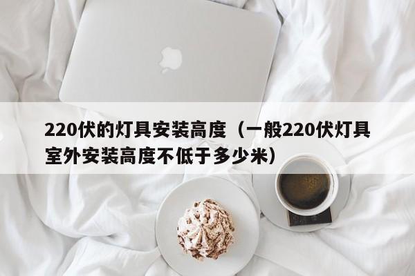 220伏的灯具安装高度（一般220伏灯具室外安装高度不低于多少米）