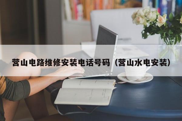 营山电路维修安装电话号码（营山水电安装）
