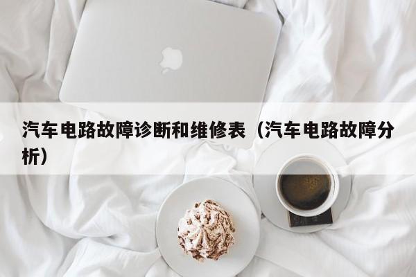 汽车电路故障诊断和维修表（汽车电路故障分析）