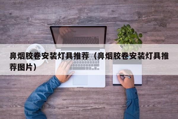 鼻烟胶卷安装灯具推荐（鼻烟胶卷安装灯具推荐图片）