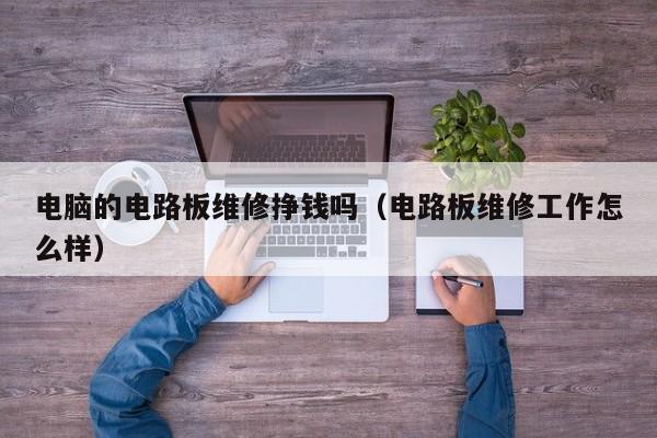 电脑的电路板维修挣钱吗（电路板维修工作怎么样）