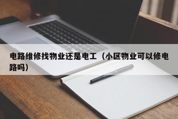 电路维修找物业还是电工（小区物业可以修电路吗）
