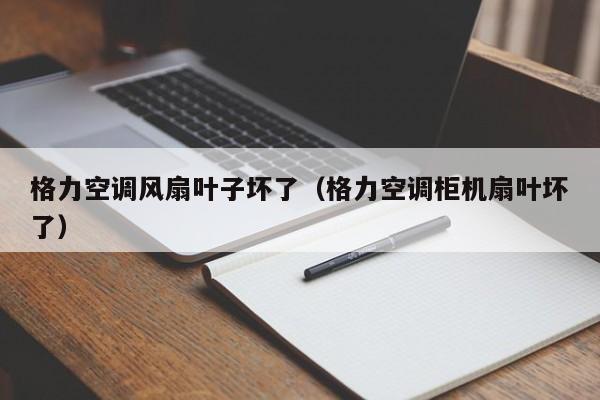 格力空调风扇叶子坏了（格力空调柜机扇叶坏了）