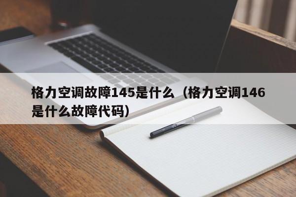 格力空调故障145是什么（格力空调146是什么故障代码）