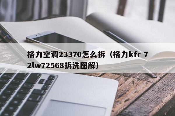 格力空调23370怎么拆（格力kfr 72lw72568拆洗图解）