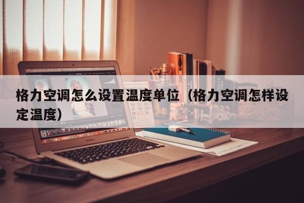 格力空调怎么设置温度单位（格力空调怎样设定温度）