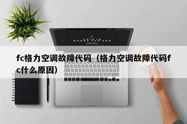 fc格力空调故障代码（格力空调故障代码fc什么原因）
