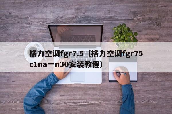 格力空调fgr7.5（格力空调fgr75c1na一n30安装教程）