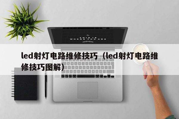 led射灯电路维修技巧（led射灯电路维修技巧图解）
