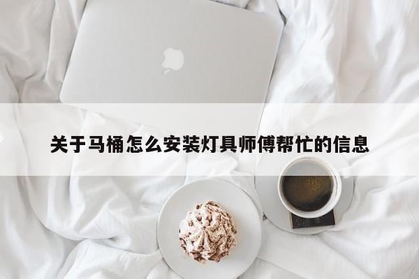 关于马桶怎么安装灯具师傅帮忙的信息