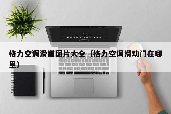格力空调滑道图片大全（格力空调滑动门在哪里）
