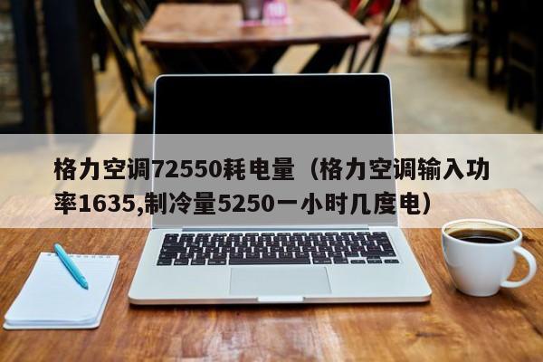 格力空调72550耗电量（格力空调输入功率1635,制冷量5250一小时几度电）