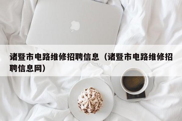 诸暨市电路维修招聘信息（诸暨市电路维修招聘信息网）