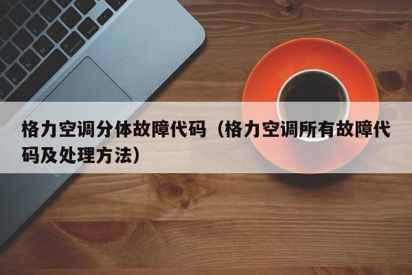 格力空调分体故障代码（格力空调所有故障代码及处理方法）