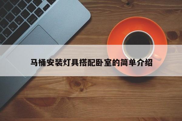 马桶安装灯具搭配卧室的简单介绍