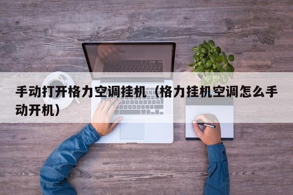 手动打开格力空调挂机（格力挂机空调怎么手动开机）