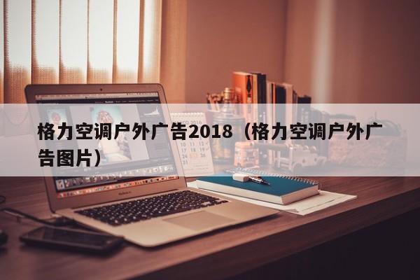 格力空调户外广告2018（格力空调户外广告图片）