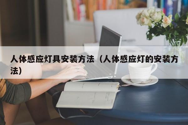 人体感应灯具安装方法（人体感应灯的安装方法）