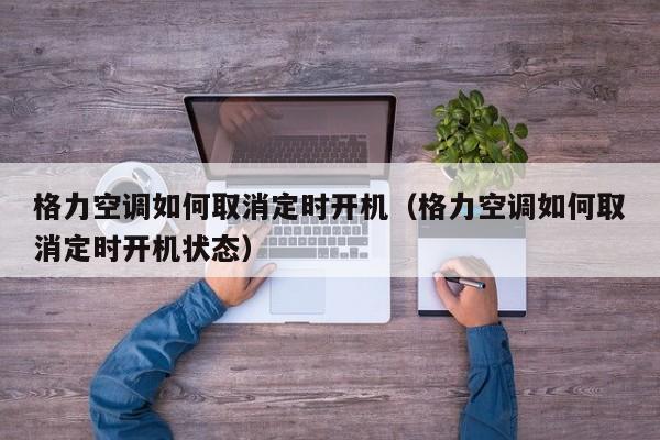 格力空调如何取消定时开机（格力空调如何取消定时开机状态）