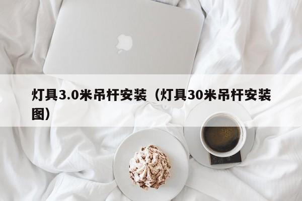 灯具3.0米吊杆安装（灯具30米吊杆安装图）
