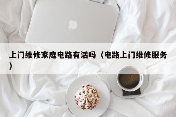 上门维修家庭电路有活吗（电路上门维修服务）