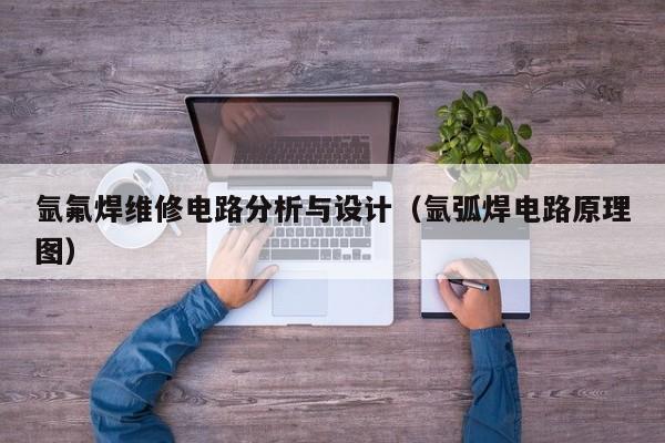 氩氟焊维修电路分析与设计（氩弧焊电路原理图）