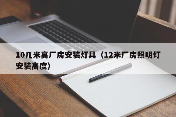 10几米高厂房安装灯具（12米厂房照明灯安装高度）