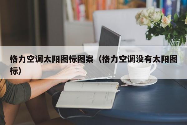 格力空调太阳图标图案（格力空调没有太阳图标）