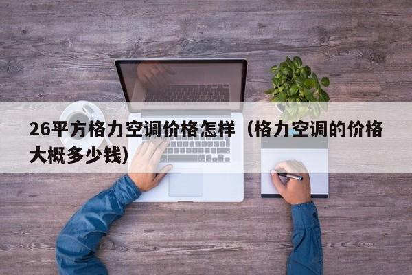 26平方格力空调价格怎样（格力空调的价格大概多少钱）