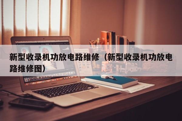 新型收录机功放电路维修（新型收录机功放电路维修图）