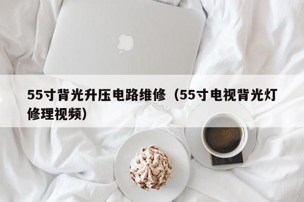 55寸背光升压电路维修（55寸电视背光灯修理视频）